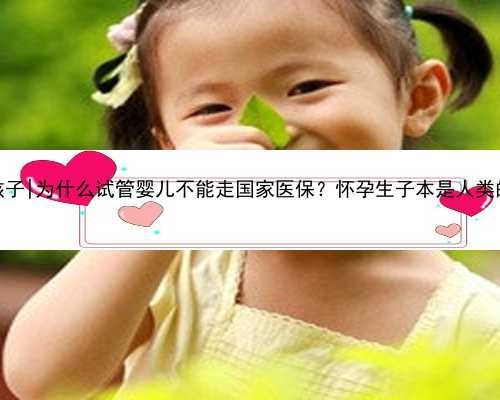 重庆找代孕妈妈生孩子|为什么试管婴儿不能走国家医保？怀孕生子本是人类的